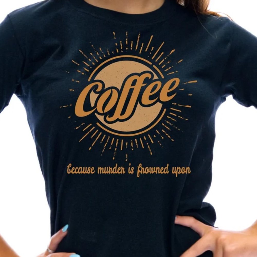 Coffee Because Murder Is Frowned Upon Coffee Shirt Funny Coffee Gift Unisex TS20
